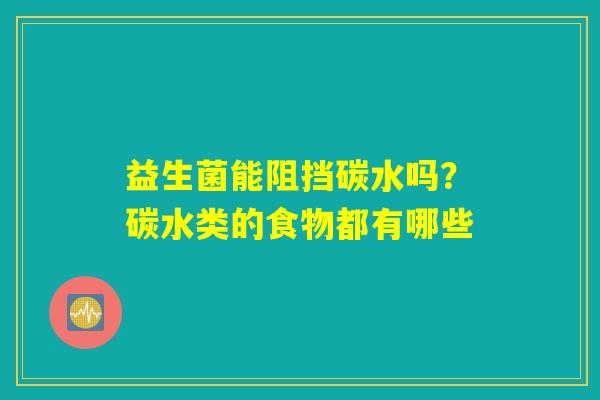 益生菌能阻挡碳水吗？碳水类的食物都有哪些