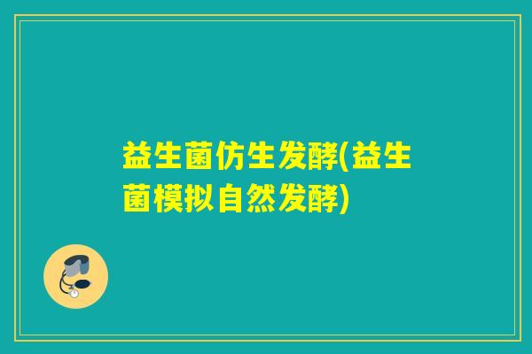 益生菌仿生发酵(益生菌模拟自然发酵)