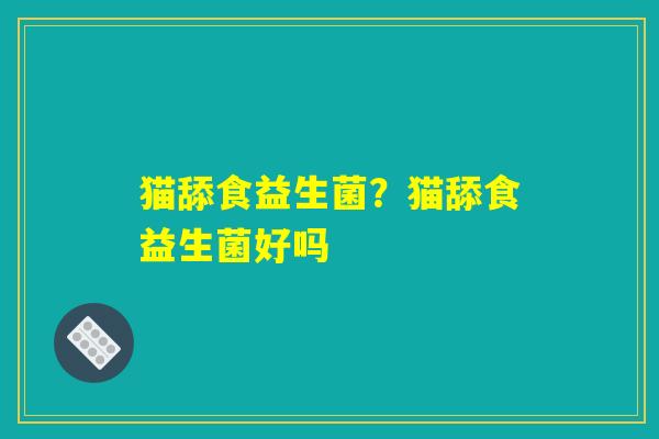猫舔食益生菌？猫舔食益生菌好吗