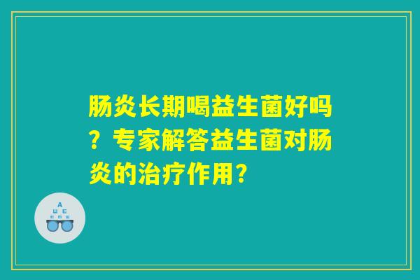 肠炎长期喝益生菌好吗？专家解答益生菌对肠炎的治疗作用？