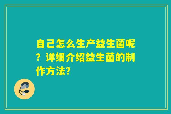 自己怎么生产益生菌呢？详细介绍益生菌的制作方法？