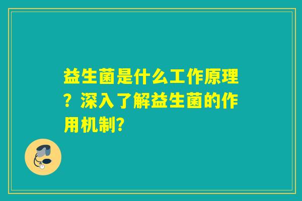 益生菌是什么工作原理？深入了解益生菌的作用机制？