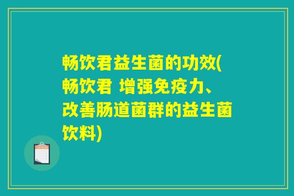 畅饮君益生菌的功效(畅饮君 增强免疫力、改善肠道菌群的益生菌饮料)