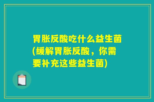 胃胀反酸吃什么益生菌(缓解胃胀反酸，你需要补充这些益生菌)