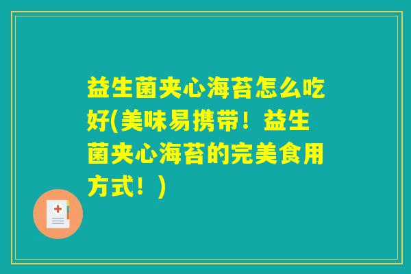 益生菌夹心海苔怎么吃好(美味易携带！益生菌夹心海苔的完美食用方式！)