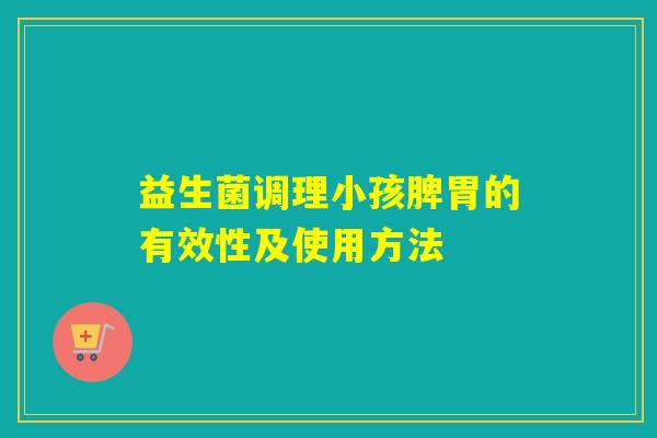 益生菌调理小孩脾胃的有效性及使用方法