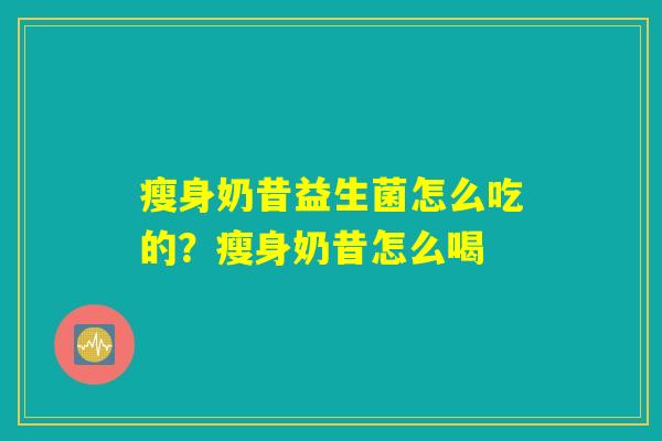 瘦身奶昔益生菌怎么吃的?瘦身奶昔怎么喝 瘦身奶昔益生菌怎么吃的?瘦身奶昔怎么喝