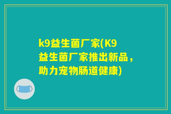 k9益生菌厂家(K9益生菌厂家推出新品，助力宠物肠道健康)