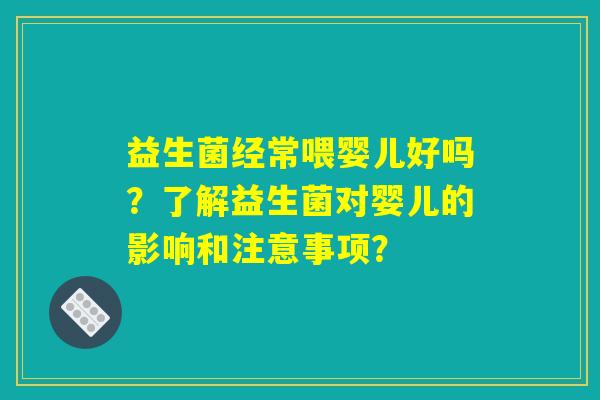 益生菌经常喂婴儿好吗？了解益生菌对婴儿的影响和注意事项？