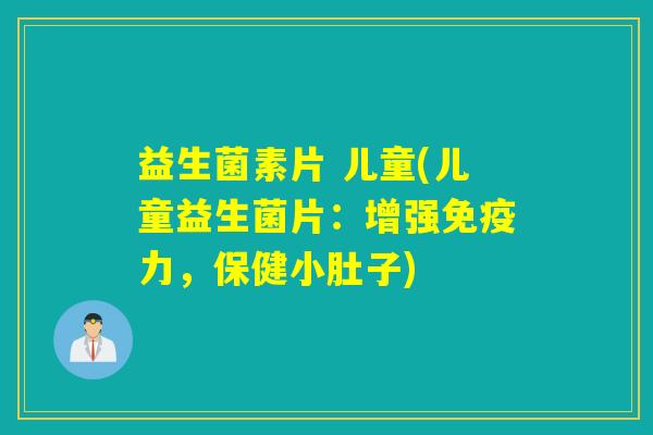 益生菌素片 儿童(儿童益生菌片:增强力,保健小肚子) 益生菌素片 儿童(儿童益生菌片:增强力,保健小肚子)