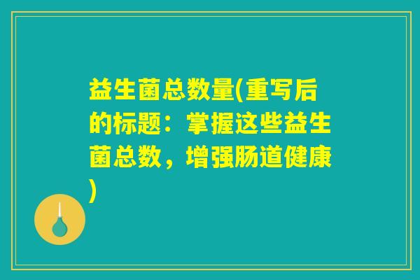 益生菌总数量(重写后的标题：掌握这些益生菌总数，增强肠道健康)