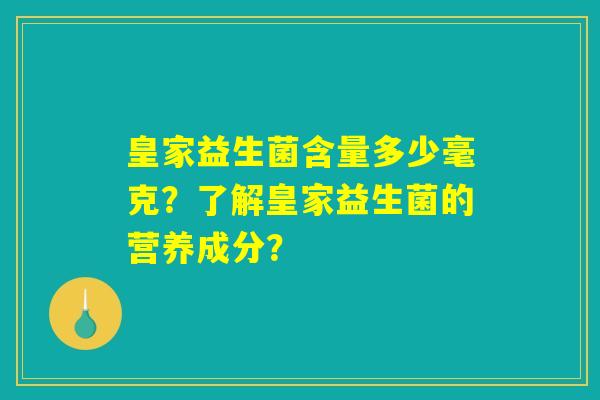 皇家益生菌含量多少毫克？了解皇家益生菌的营养成分？
