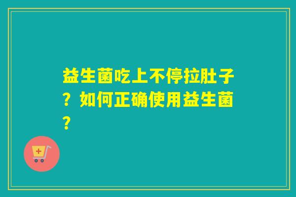 益生菌吃上不停拉肚子?如何正确使用益生菌? 益生菌吃上不停拉肚子?如何正确使用益生菌?