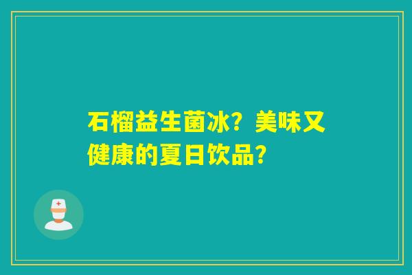 石榴益生菌冰？美味又健康的夏日饮品？