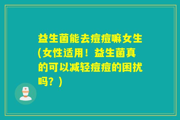 益生菌能去痘痘嘛女生(女性适用！益生菌真的可以减轻痘痘的困扰吗？)