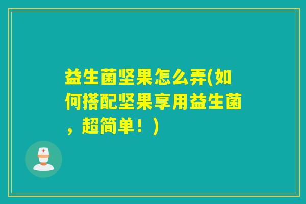 益生菌坚果怎么弄(如何搭配坚果享用益生菌，超简单！)