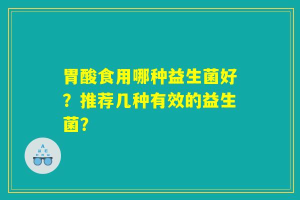 胃酸食用哪种益生菌好？推荐几种有效的益生菌？