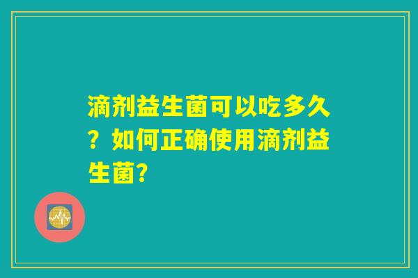 滴剂益生菌可以吃多久？如何正确使用滴剂益生菌？