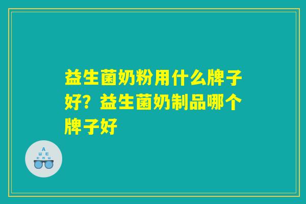 益生菌奶粉用什么牌子好？益生菌奶制品哪个牌子好