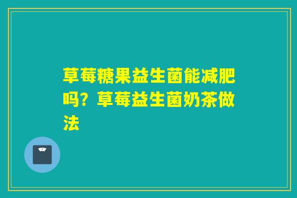草莓糖果益生菌能减肥吗？草莓益生菌奶茶做法