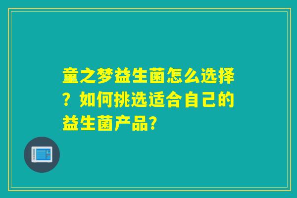 童之梦益生菌怎么选择？如何挑选适合自己的益生菌产品？