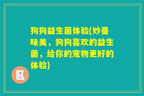 狗狗益生菌体验(妙曼味美，狗狗喜欢的益生菌，给你的宠物更好的体验)