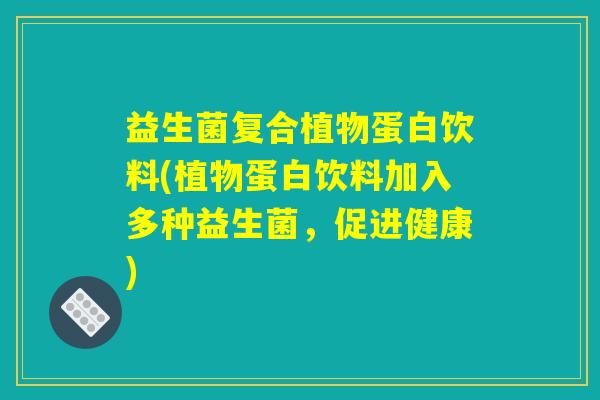 益生菌复合植物蛋白饮料(植物蛋白饮料加入多种益生菌，促进健康)