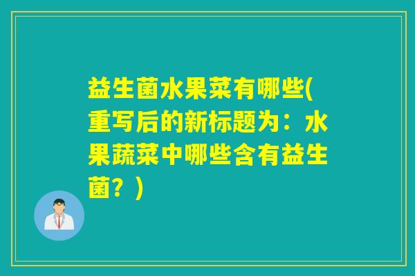 益生菌水果菜有哪些(重写后的新标题为：水果蔬菜中哪些含有益生菌？)