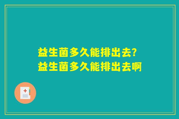益生菌多久能排出去？益生菌多久能排出去啊