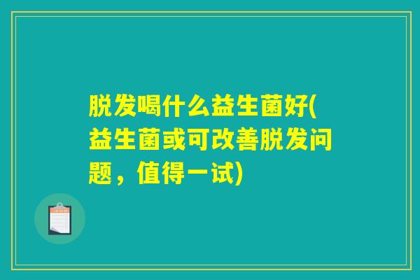 脱发喝什么益生菌好(益生菌或可改善脱发问题，值得一试)