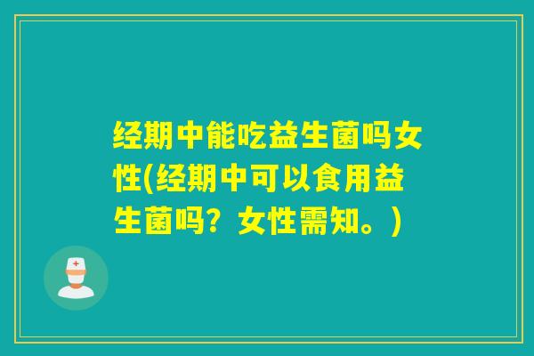 经期中能吃益生菌吗女性(经期中可以食用益生菌吗?女性需知。) 经期中能吃益生菌吗女性(经期中可以食用益生菌吗?女性需知。)