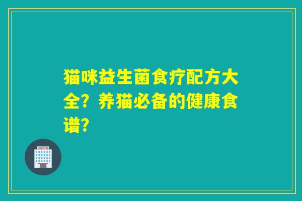 猫咪益生菌食疗配方大全？养猫必备的健康食谱？