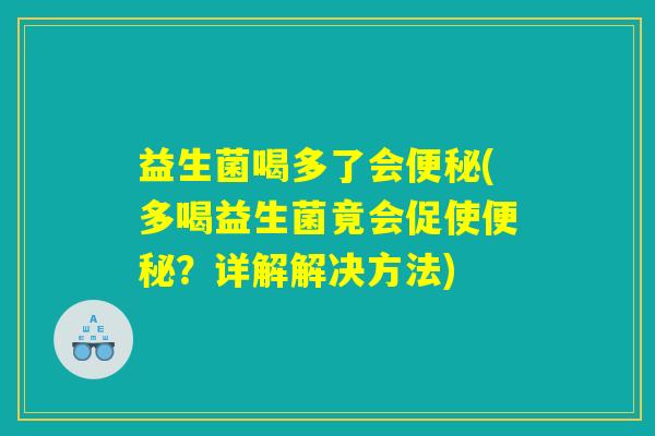 益生菌喝多了会便秘(多喝益生菌竟会促使便秘？详解解决方法)
