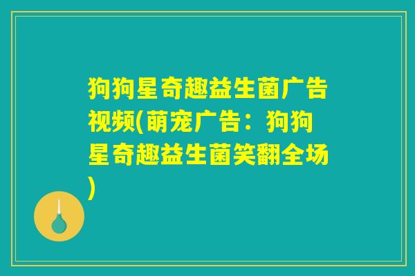 狗狗星奇趣益生菌广告视频(萌宠广告：狗狗星奇趣益生菌笑翻全场)