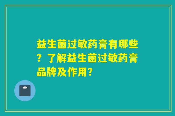 益生菌过敏药膏有哪些？了解益生菌过敏药膏品牌及作用？
