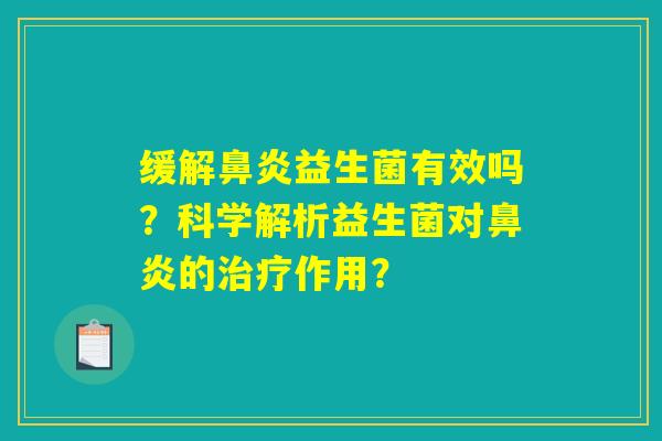 缓解鼻炎益生菌有效吗？科学解析益生菌对鼻炎的治疗作用？