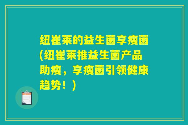 纽崔莱的益生菌享瘦菌(纽崔莱推益生菌产品助瘦，享瘦菌引领健康趋势！)