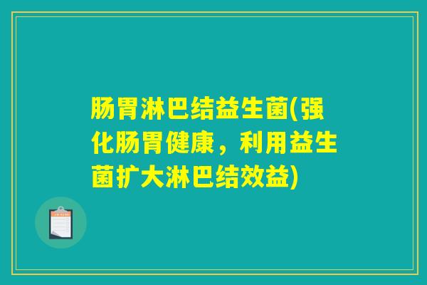 肠胃淋巴结益生菌(强化肠胃健康，利用益生菌扩大淋巴结效益)
