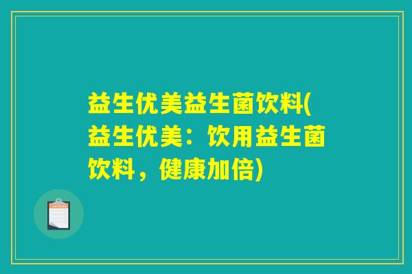 益生优美益生菌饮料(益生优美：饮用益生菌饮料，健康加倍)