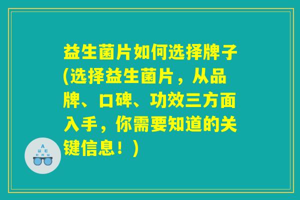 益生菌片如何选择牌子(选择益生菌片，从品牌、口碑、功效三方面入手，你需要知道的关键信息！)