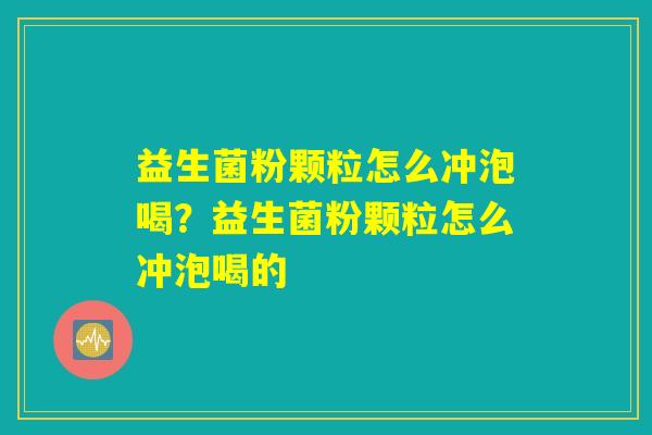 益生菌粉颗粒怎么冲泡喝？益生菌粉颗粒怎么冲泡喝的