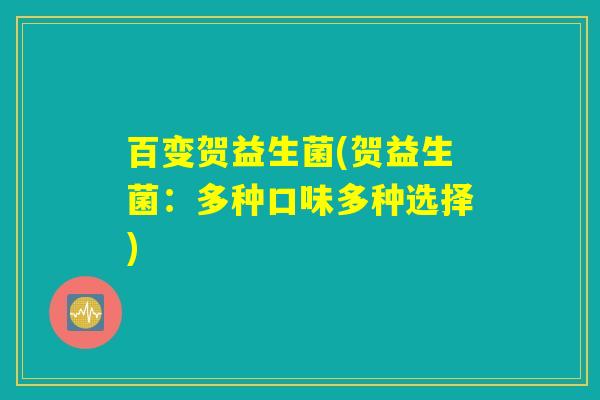 百变贺益生菌(贺益生菌：多种口味多种选择)