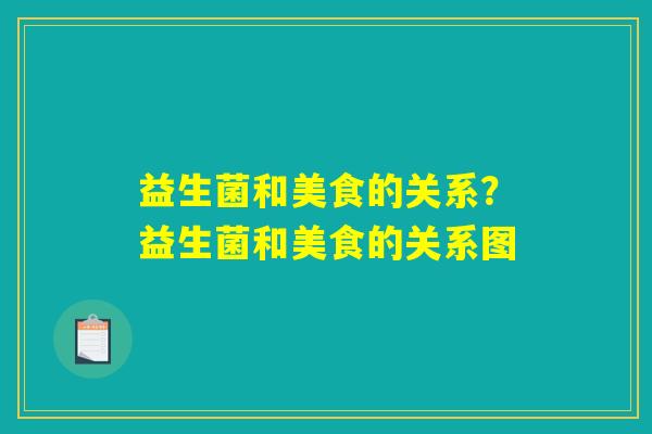 益生菌和美食的关系？益生菌和美食的关系图