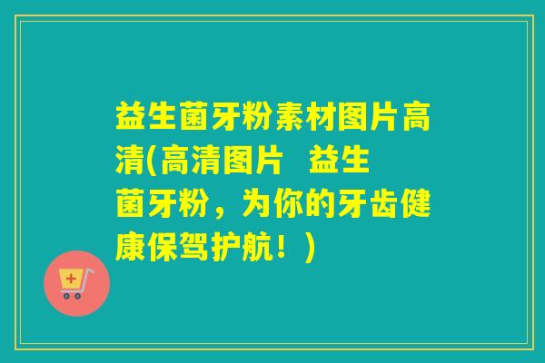 益生菌牙粉素材图片高清(高清图片  益生菌牙粉，为你的牙齿健康保驾护航！)