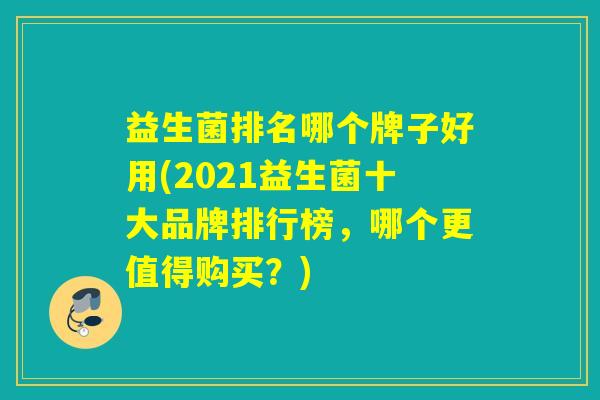 益生菌排名哪个牌子好用(2021益生菌十大品牌排行榜，哪个更值得购买？)