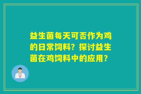 益生菌每天可否作为鸡的日常饲料？探讨益生菌在鸡饲料中的应用？