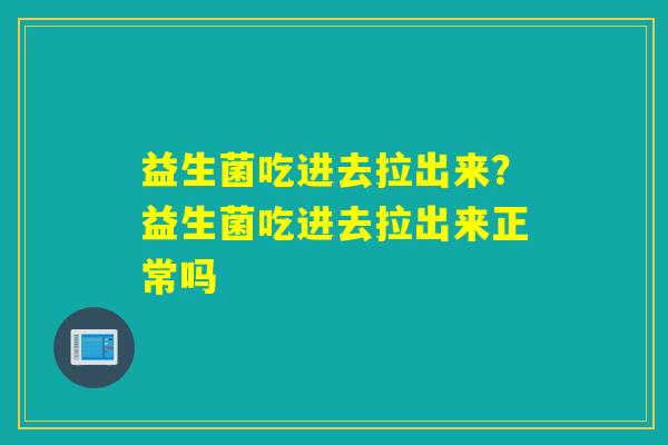 益生菌吃进去拉出来？益生菌吃进去拉出来正常吗