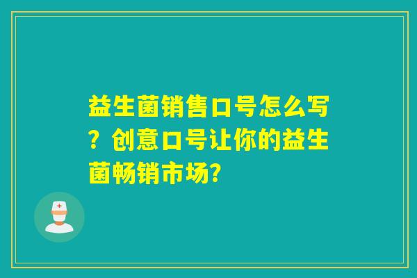 益生菌销售口号怎么写？创意口号让你的益生菌畅销市场？