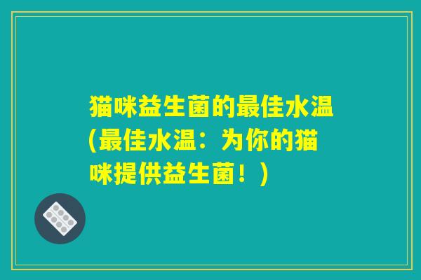 猫咪益生菌的最佳水温(最佳水温：为你的猫咪提供益生菌！)