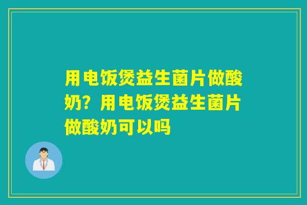 用电饭煲益生菌片做酸奶?用电饭煲益生菌片做酸奶可以吗 用电饭煲益生菌片做酸奶?用电饭煲益生菌片做酸奶可以吗
